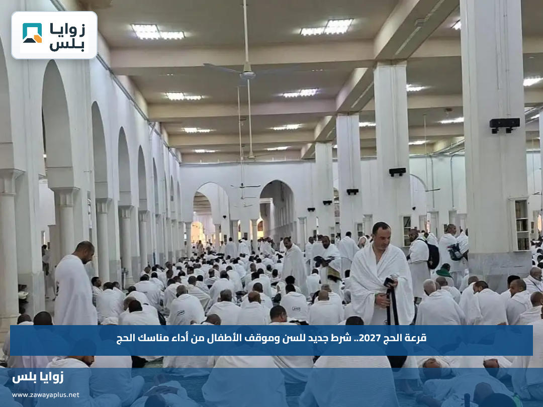 قرعة الحج 2027.. شرط جديد للسن وموقف الأطفال من أداء مناسك الحج