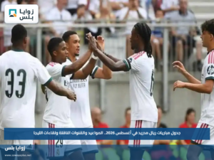 جدول مباريات ريال مدريد في أغسطس 2026.. المواعيد والقنوات الناقلة ولقاءات الليجا