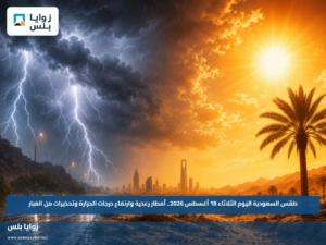 طقس السعودية اليوم الثلاثاء 18 أغسطس 2026.. أمطار رعدية وارتفاع درجات الحرارة وتحذيرات من الغبار