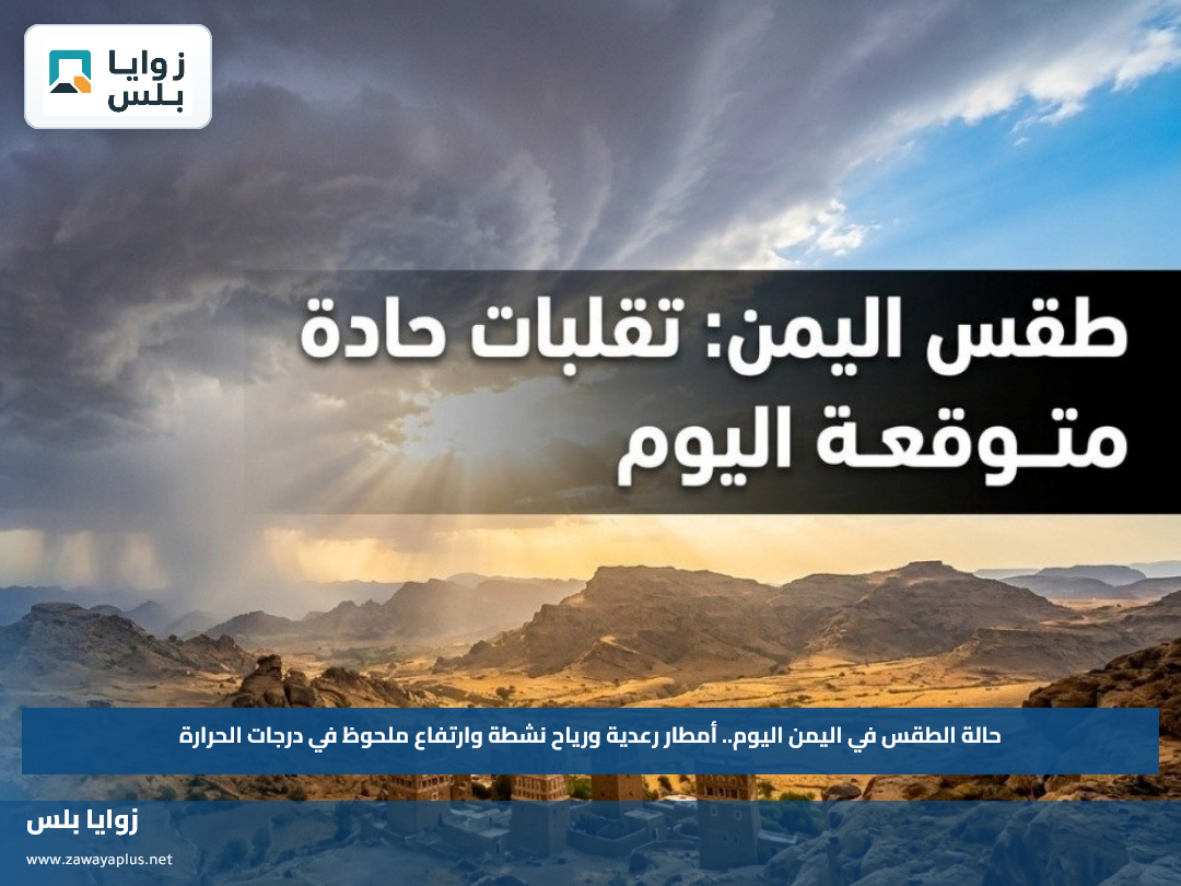 حالة الطقس في اليمن اليوم.. أمطار رعدية ورياح نشطة وارتفاع ملحوظ في درجات الحرارة