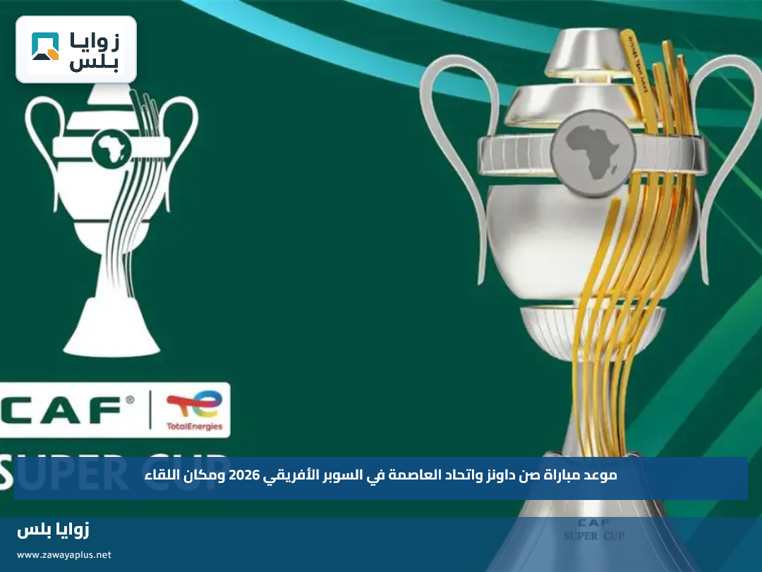 موعد مباراة صن داونز واتحاد العاصمة في السوبر الأفريقي 2026 ومكان اللقاء