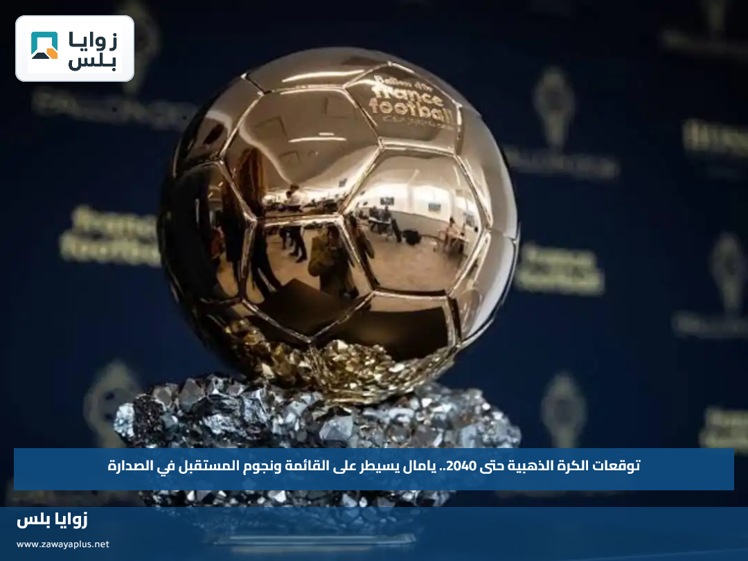 توقعات الكرة الذهبية حتى 2040.. يامال يسيطر على القائمة ونجوم المستقبل في الصدارة