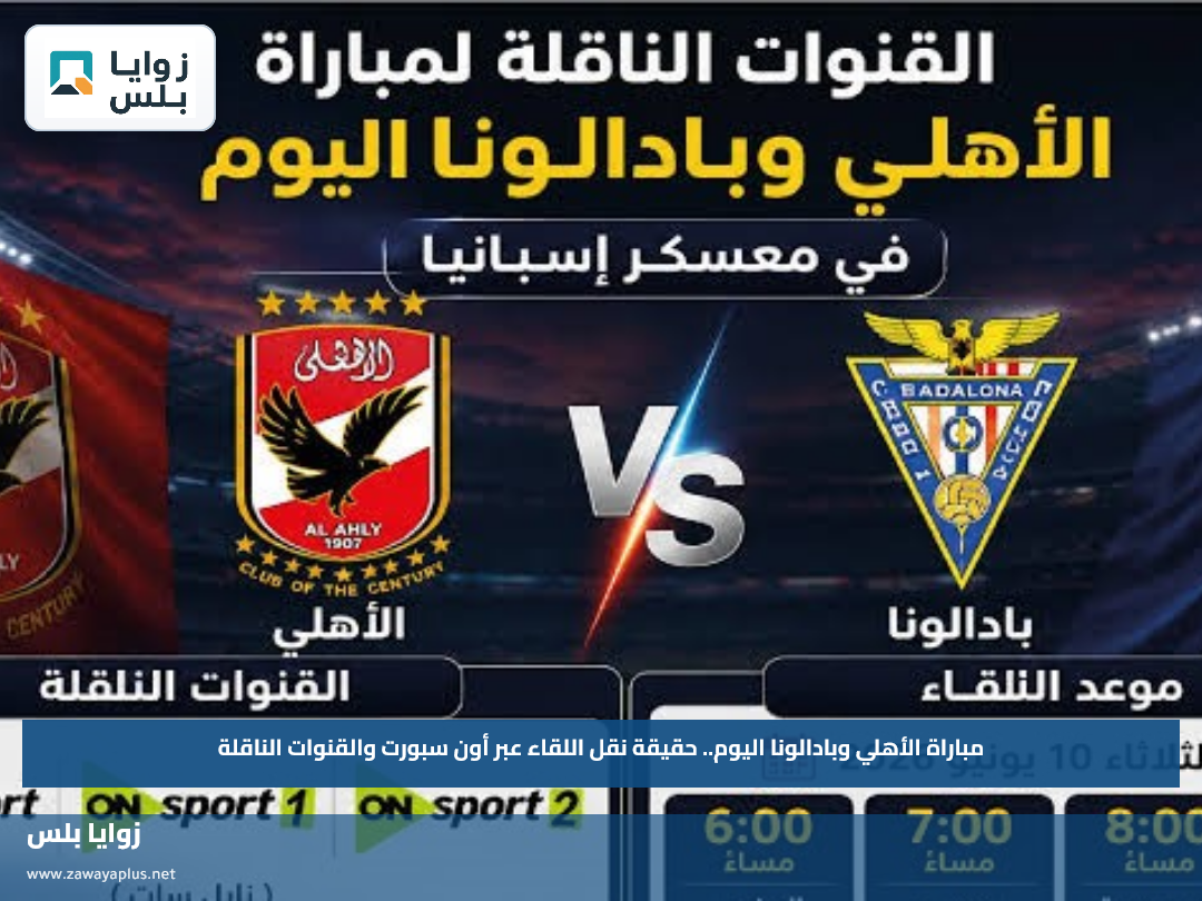 مباراة الأهلي وبادالونا اليوم.. حقيقة نقل اللقاء عبر أون سبورت والقنوات الناقلة
