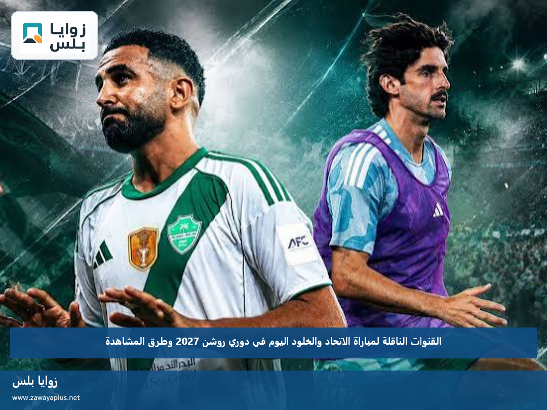 القنوات الناقلة لمباراة الاتحاد والخلود اليوم في دوري روشن 2027 وطرق المشاهدة
