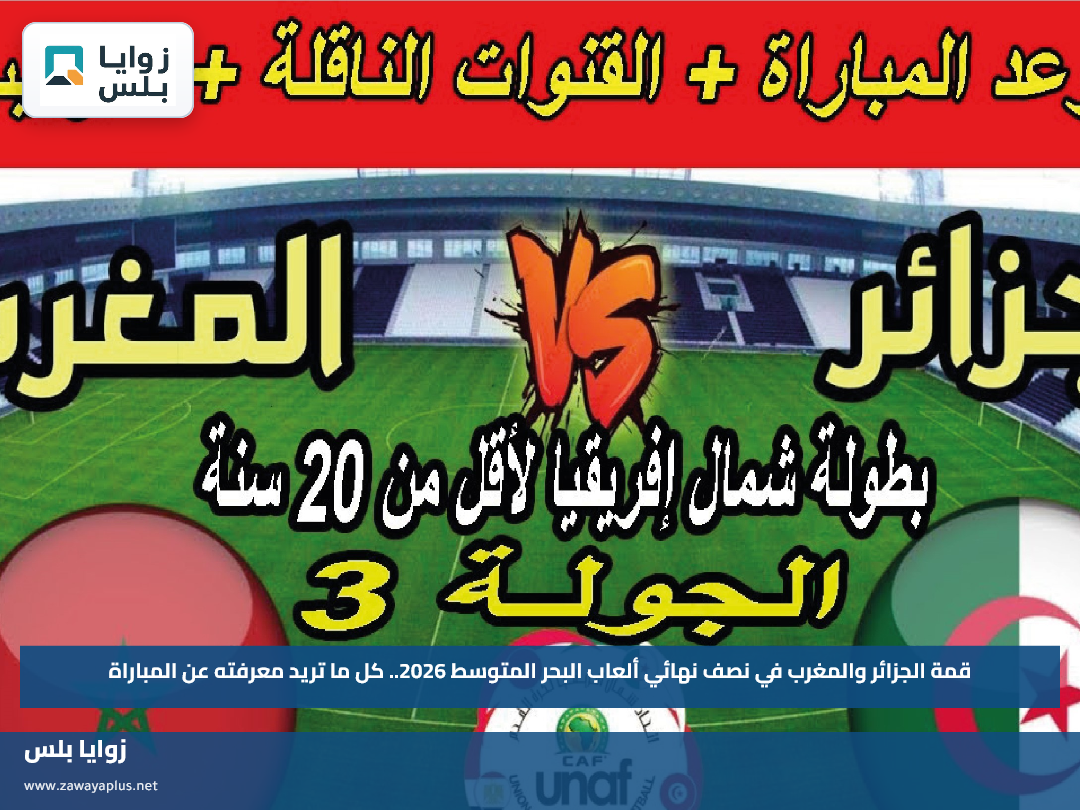 قمة الجزائر والمغرب في نصف نهائي ألعاب البحر المتوسط 2026.. كل ما تريد معرفته عن المباراة