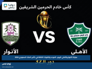مباراة الأنوار والأهلي اليوم.. الموعد والقنوات الناقلة في كأس الملك السعودي 2026
