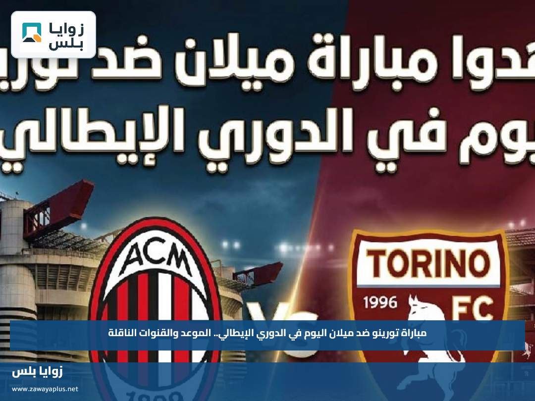 مباراة تورينو ضد ميلان اليوم في الدوري الإيطالي.. الموعد والقنوات الناقلة