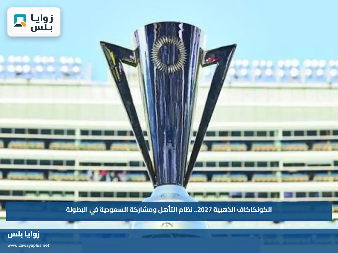 الكونكاكاف الذهبية 2027.. نظام التأهل ومشاركة السعودية في البطولة