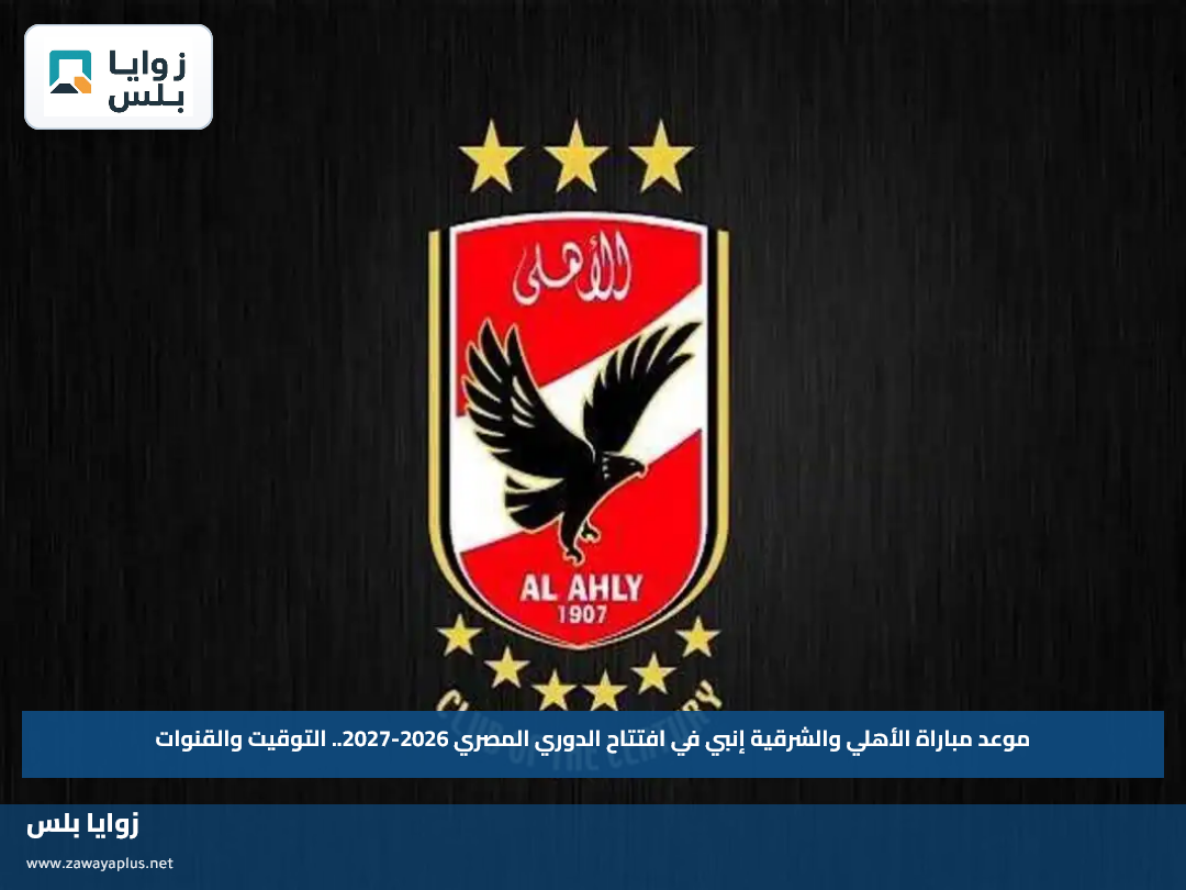 موعد مباراة الأهلي والشرقية إنبي في افتتاح الدوري المصري 2026-2027.. التوقيت والقنوات