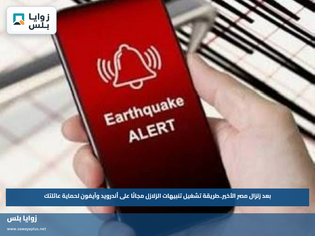 بعد زلزال مصر الأخير.. طريقة تشغيل تنبيهات الزلازل مجانًا على أندرويد وآيفون لحماية عائلتك