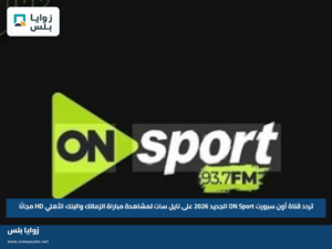تردد قناة أون سبورت ON Sport الجديد 2026 على نايل سات لمشاهدة مباراة الزمالك والبنك الأهلي HD مجانًا