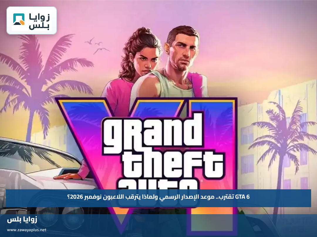 GTA 6 تقترب.. موعد الإصدار الرسمي ولماذا يترقب اللاعبون نوفمبر 2026؟