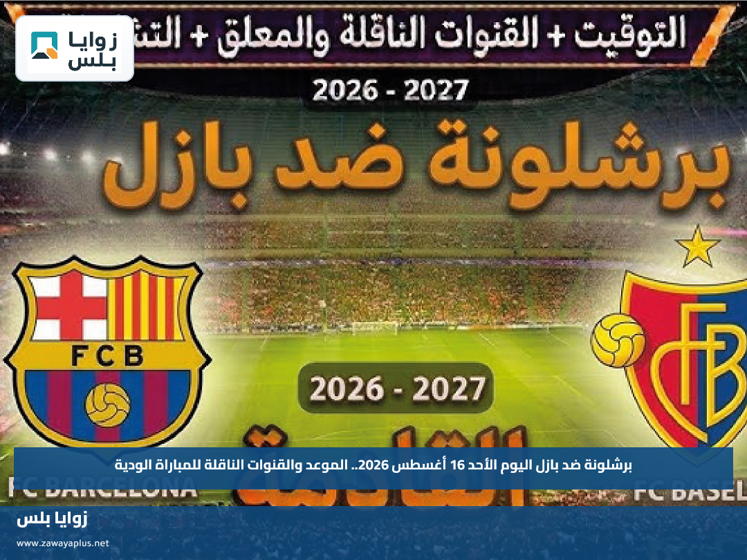 برشلونة ضد بازل اليوم الأحد 16 أغسطس 2026.. الموعد والقنوات الناقلة للمباراة الودية