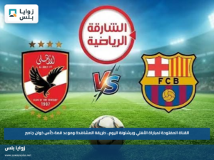 القناة المفتوحة لمباراة الأهلي وبرشلونة اليوم.. طريقة المشاهدة وموعد قمة كأس خوان جامبر