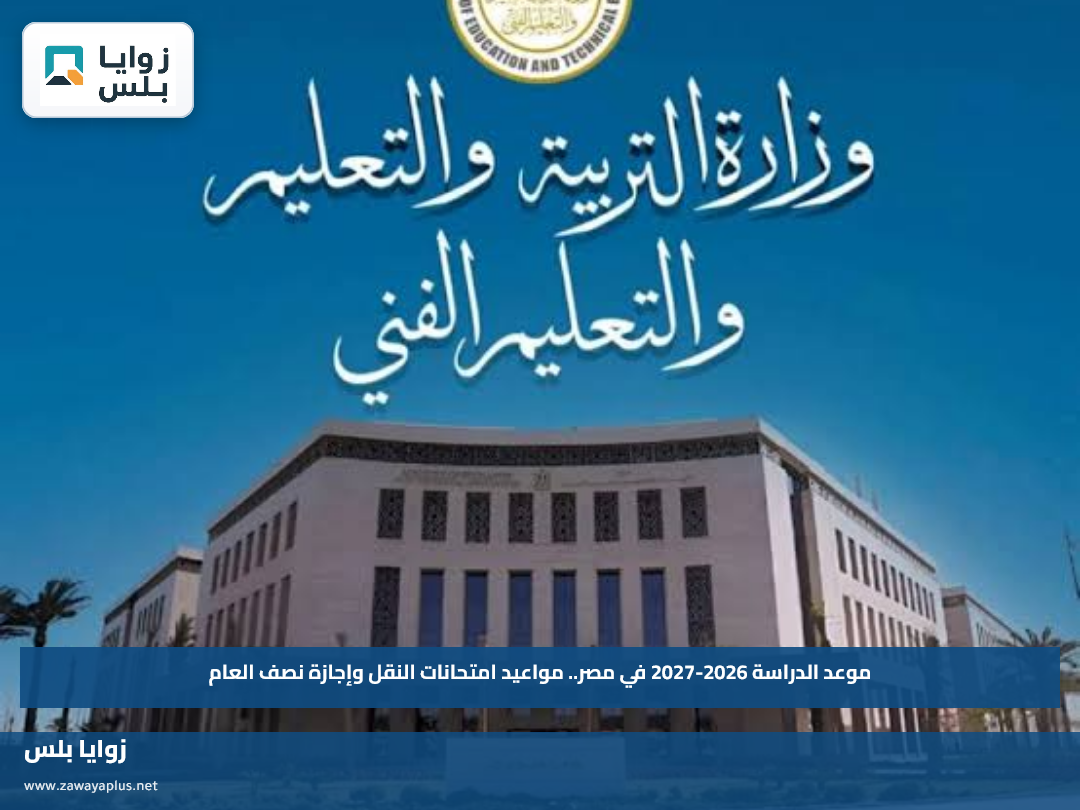 موعد الدراسة 2026-2027 في مصر.. مواعيد امتحانات النقل وإجازة نصف العام