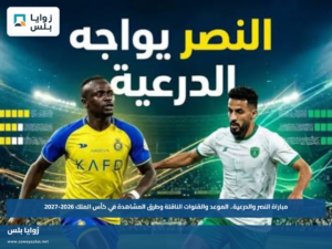 مباراة النصر والدرعية.. الموعد والقنوات الناقلة وطرق المشاهدة في كأس الملك 2026-2027