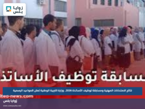 نتائج الامتحانات المهنية ومسابقة توظيف الأساتذة 2026.. وزارة التربية الوطنية تعلن المواعيد الرسمية
