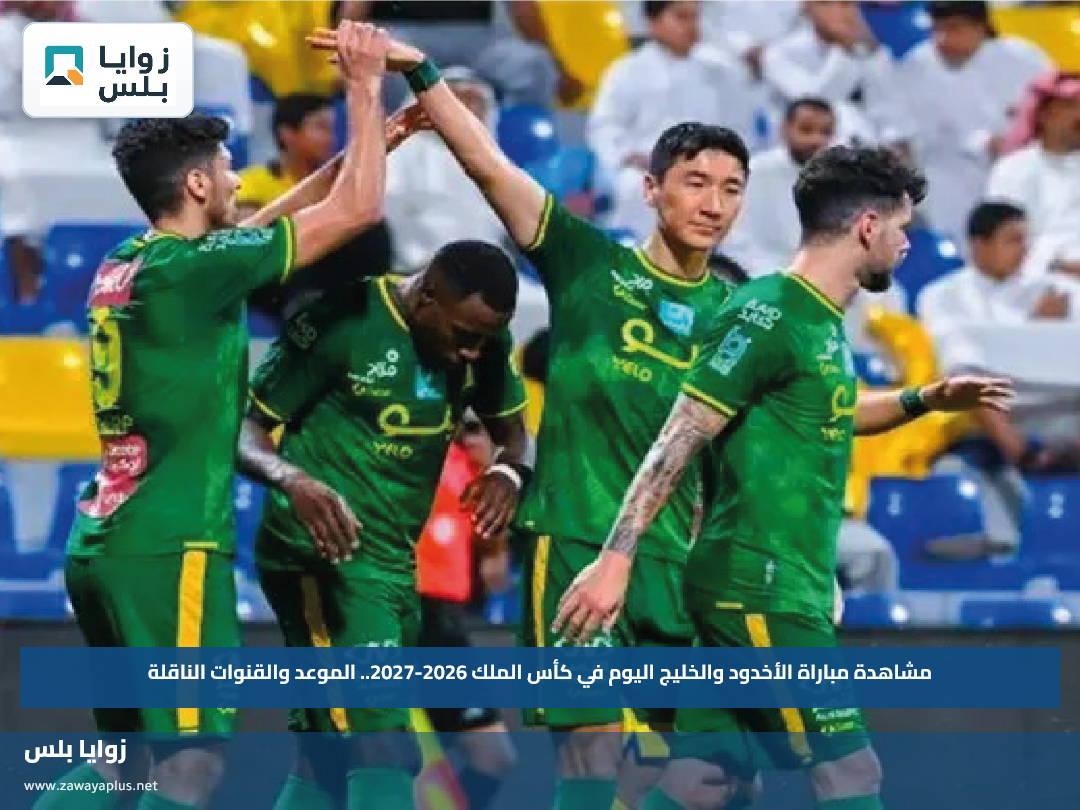 مشاهدة مباراة الأخدود والخليج اليوم في كأس الملك 2026-2027.. الموعد والقنوات الناقلة
