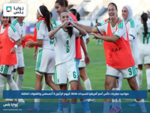 مواعيد مباريات كأس أمم أفريقيا للسيدات 2026 اليوم الإثنين 3 أغسطس والقنوات الناقلة