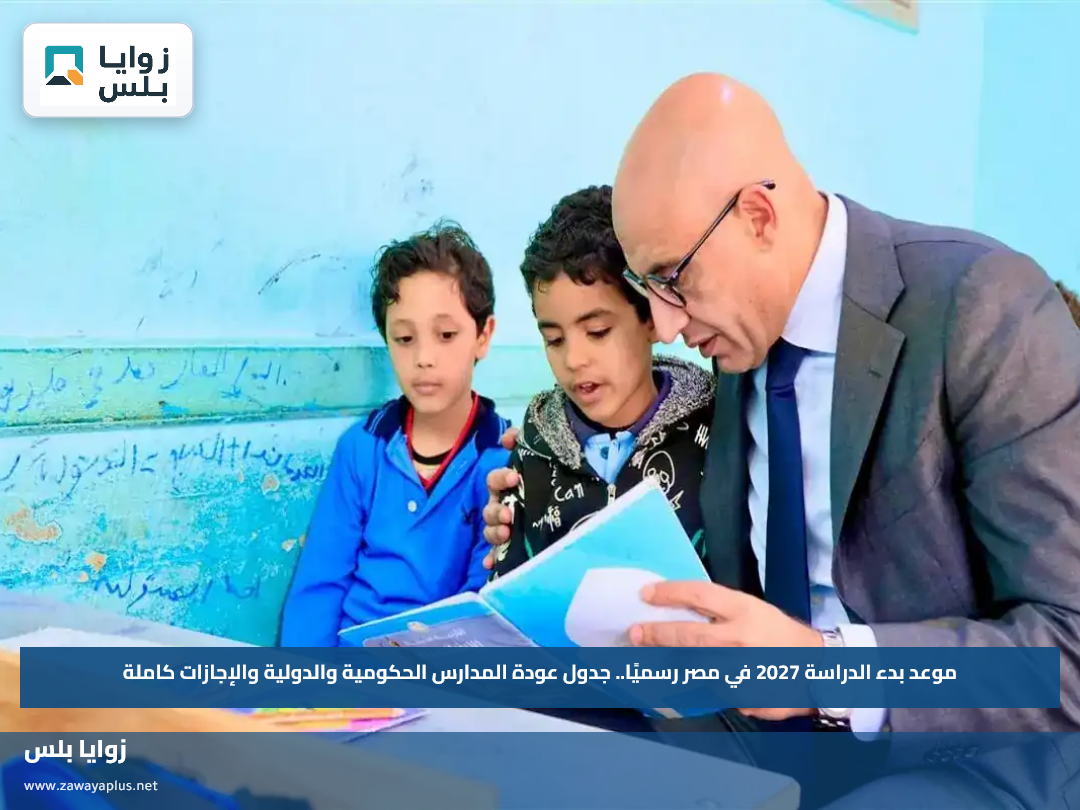 موعد بدء الدراسة 2027 في مصر رسميًا.. جدول عودة المدارس الحكومية والدولية والإجازات كاملة