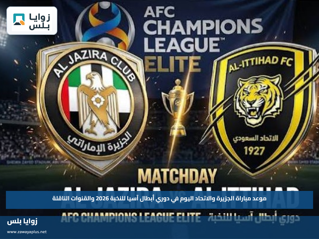 موعد مباراة الجزيرة والاتحاد اليوم في دوري أبطال آسيا للنخبة 2026 والقنوات الناقلة
