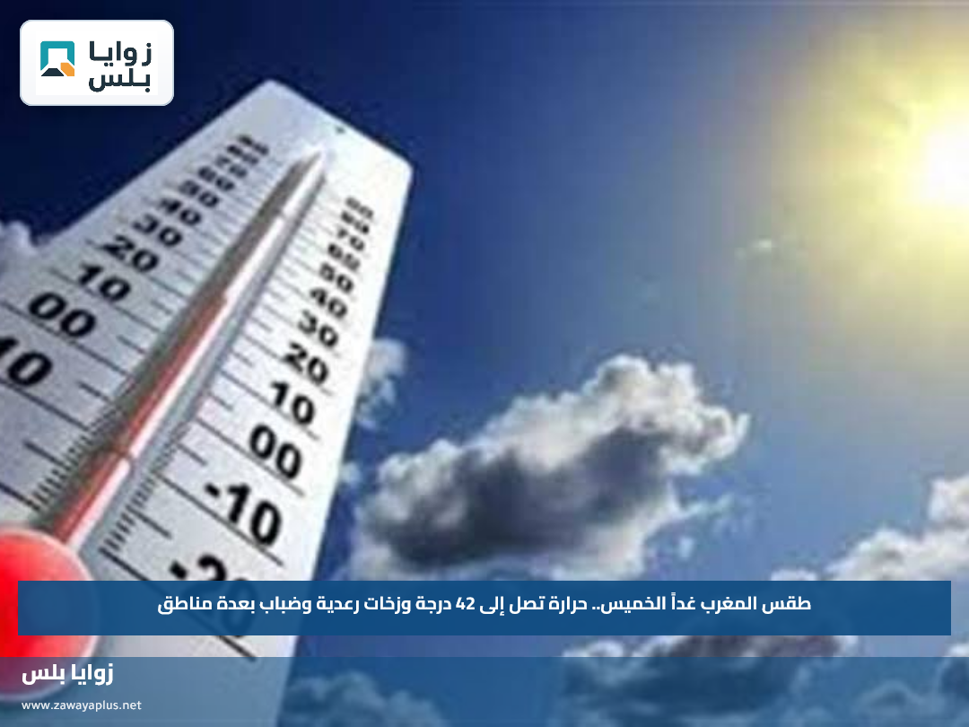 طقس المغرب غداً الخميس.. حرارة تصل إلى 42 درجة وزخات رعدية وضباب بعدة مناطق
