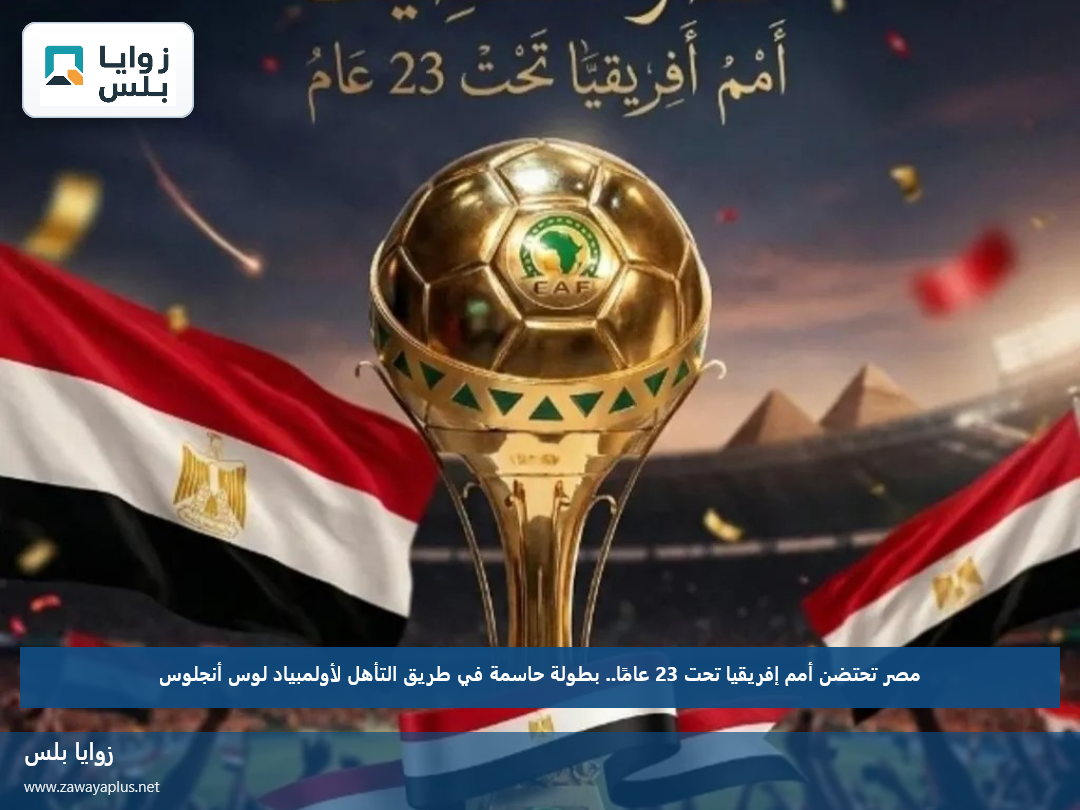 مصر تحتضن أمم إفريقيا تحت 23 عامًا.. بطولة حاسمة في طريق التأهل لأولمبياد لوس أنجلوس