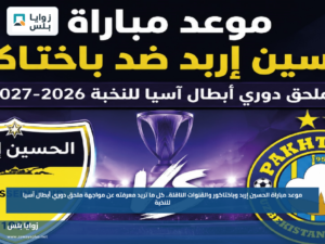 موعد مباراة الحسين إربد وباختاكور والقنوات الناقلة.. كل ما تريد معرفته عن مواجهة ملحق دوري أبطال آسيا للنخبة