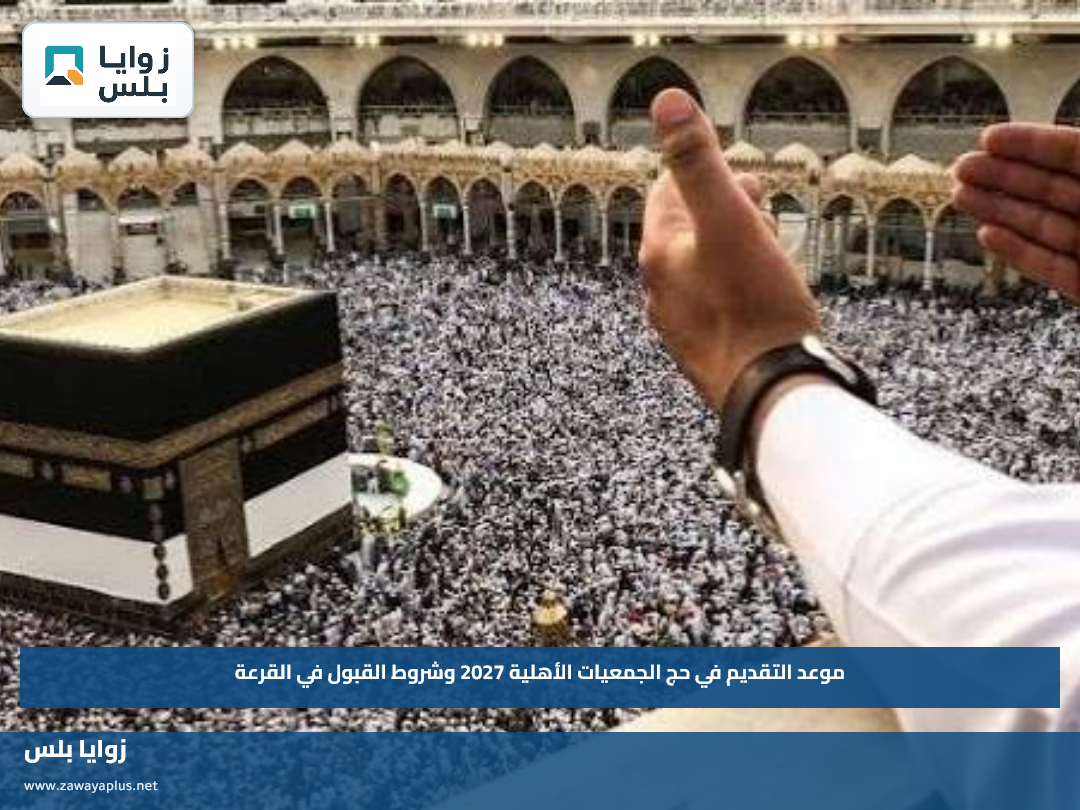 موعد التقديم في حج الجمعيات الأهلية 2027 وشروط القبول في القرعة