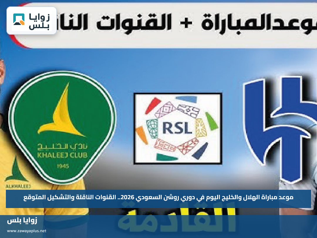 موعد مباراة الهلال والخليج اليوم في دوري روشن السعودي 2026.. القنوات الناقلة والتشكيل المتوقع
