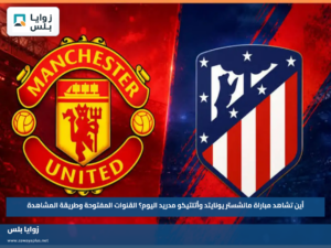 أين تشاهد مباراة مانشستر يونايتد وأتلتيكو مدريد اليوم؟.. القنوات المفتوحة وطريقة المشاهدة
