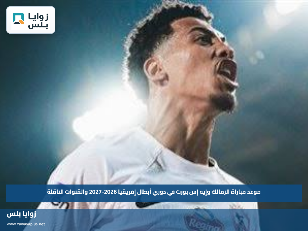 موعد مباراة الزمالك وإيه إس بورت في دوري أبطال إفريقيا 2026-2027 والقنوات الناقلة