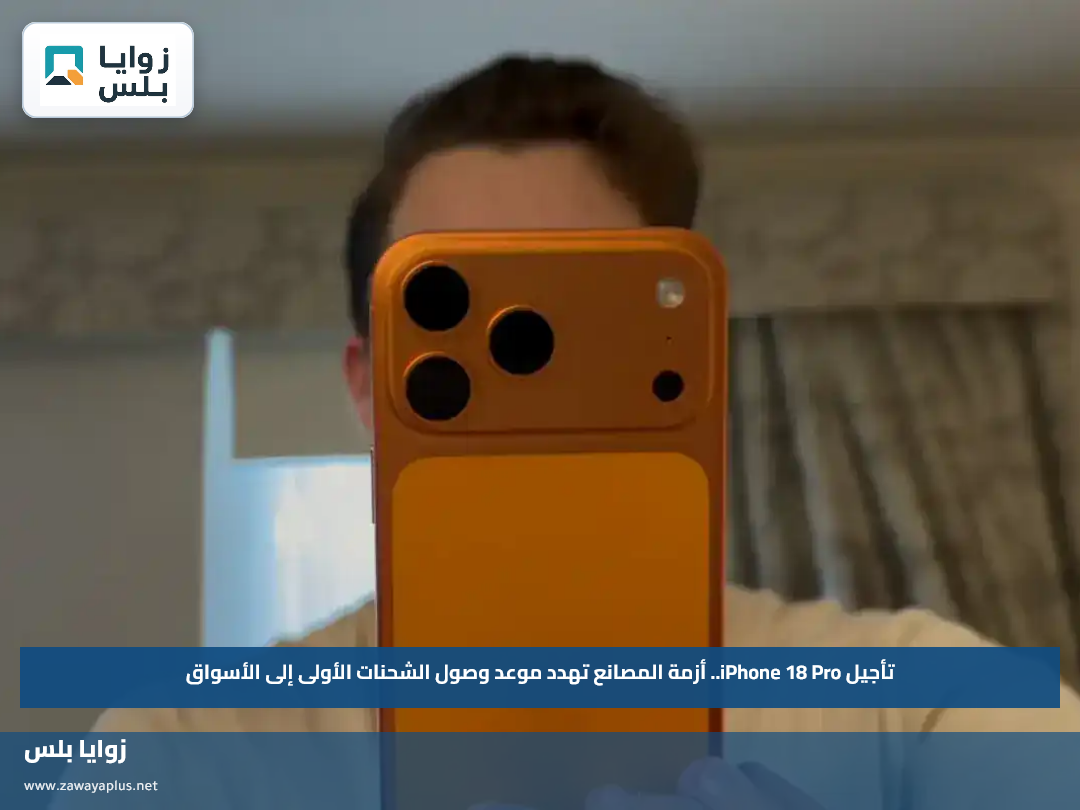 تأجيل iPhone 18 Pro.. أزمة المصانع تهدد موعد وصول الشحنات الأولى إلى الأسواق