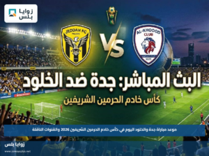 موعد مباراة جدة والخلود اليوم في كأس خادم الحرمين الشريفين 2026 والقنوات الناقلة