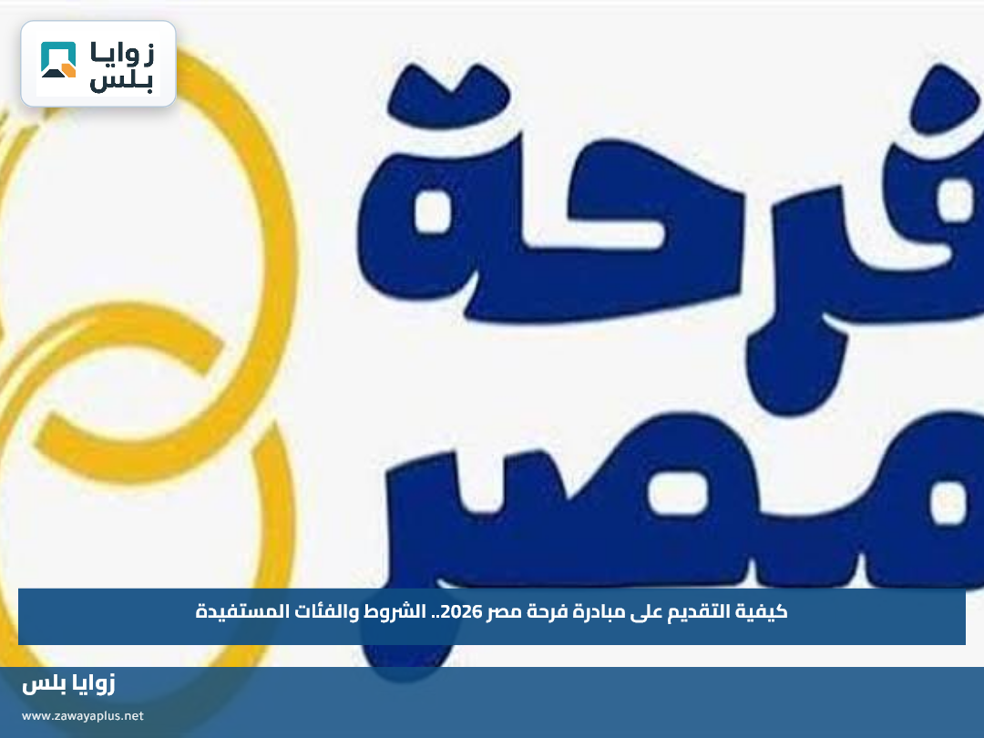 كيفية التقديم على مبادرة فرحة مصر 2026.. الشروط والفئات المستفيدة