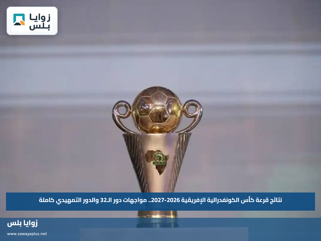 نتائج قرعة كأس الكونفدرالية الإفريقية 2026-2027.. مواجهات دور الـ32 والدور التمهيدي كاملة