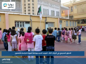 الدخول المدرسي في الجزائر 2027.. الموعد الجديد ورزنامة العودة للدراسة بالتفصيل