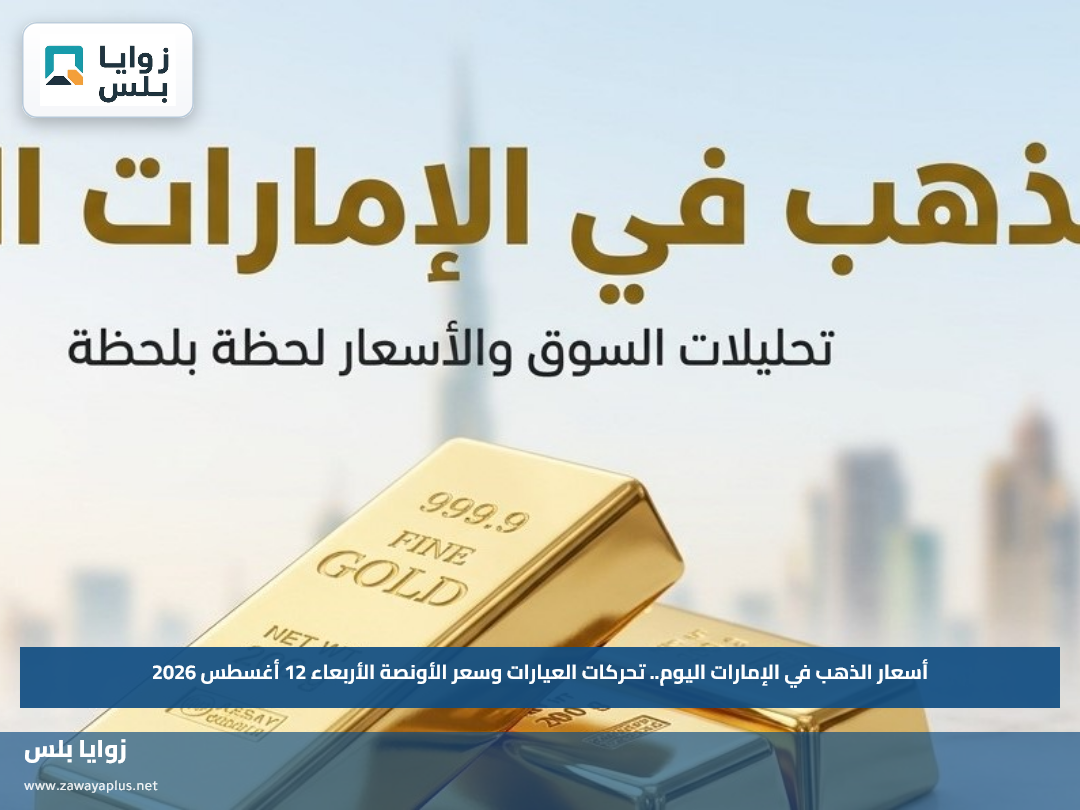 أسعار الذهب في الإمارات اليوم.. تحركات العيارات وسعر الأونصة الأربعاء 12 أغسطس 2026