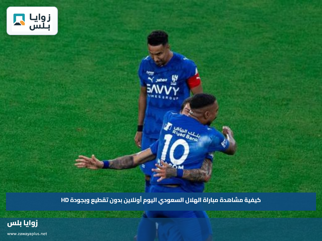 كيفية مشاهدة مباراة الهلال السعودي اليوم أونلاين بدون تقطيع وبجودة HD