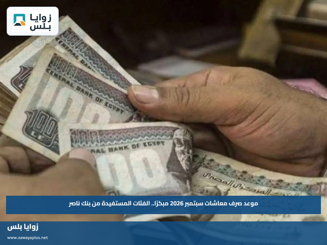 موعد صرف معاشات سبتمبر 2026 مبكرًا.. الفئات المستفيدة من بنك ناصر