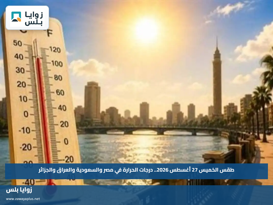 طقس الخميس 27 أغسطس 2026.. درجات الحرارة في مصر والسعودية والعراق والجزائر