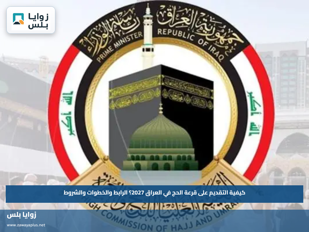 كيفية التقديم على قرعة الحج في العراق 2027؟.. الرابط والخطوات والشروط