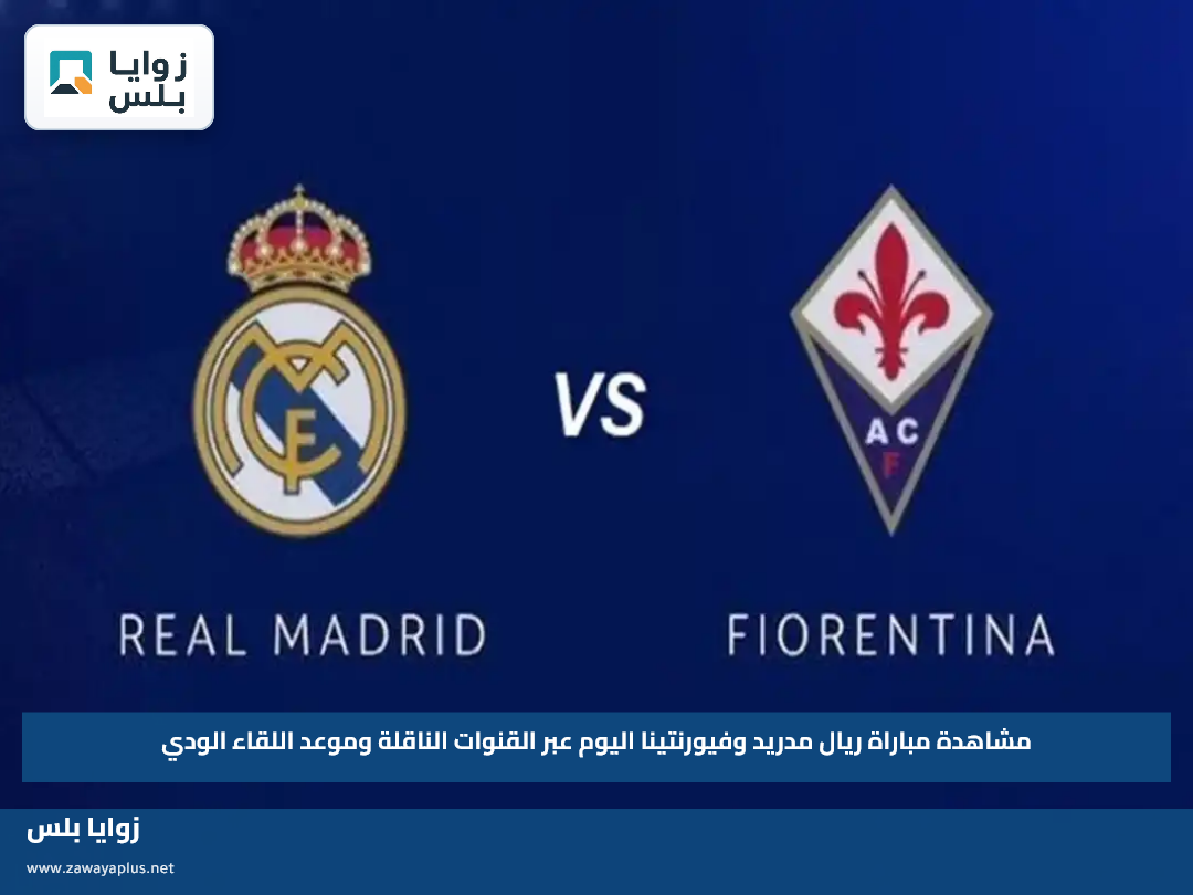 مشاهدة مباراة ريال مدريد وفيورنتينا اليوم عبر القنوات الناقلة وموعد اللقاء الودي