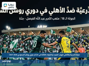 مباراة الدرعية والأهلي اليوم.. الموعد والقنوات الناقلة في افتتاح دوري روشن السعودي 2026-2027