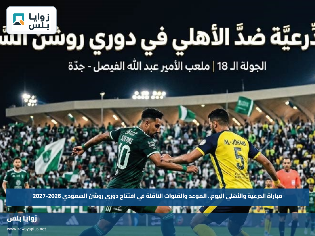 مباراة الدرعية والأهلي اليوم.. الموعد والقنوات الناقلة في افتتاح دوري روشن السعودي 2026-2027