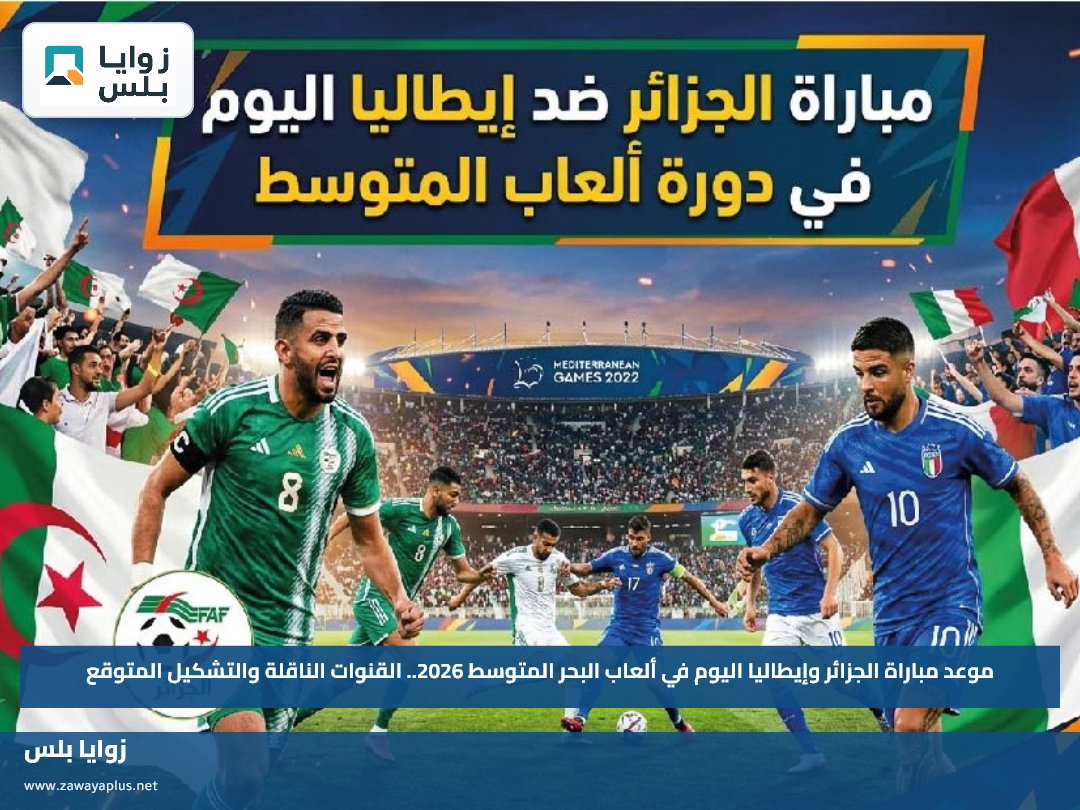موعد مباراة الجزائر وإيطاليا اليوم في ألعاب البحر المتوسط 2026.. القنوات الناقلة والتشكيل المتوقع