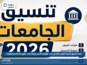 موعد تنسيق المرحلة الأولى 2026 في مصر.. توقعات القبول بكليات الطب والهندسة وأهم التعليمات