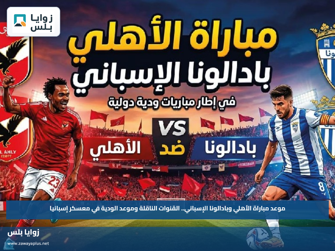 موعد مباراة الأهلي وبادالونا الإسباني.. القنوات الناقلة وموعد الودية في معسكر إسبانيا