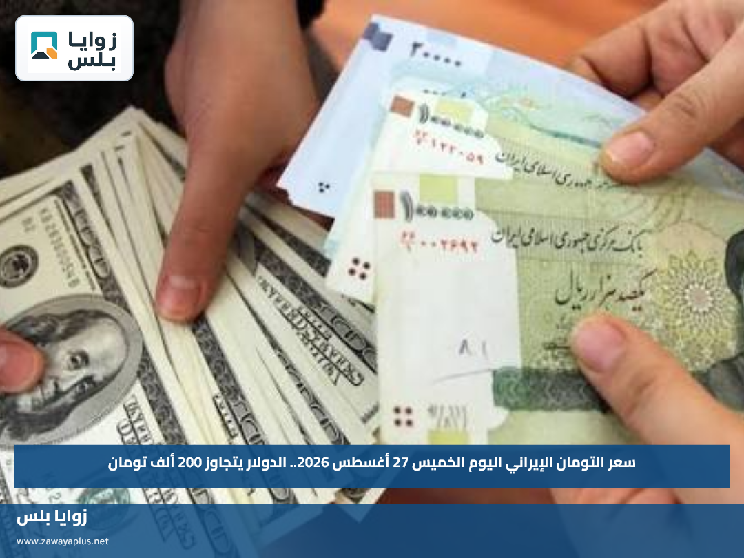 سعر التومان الإيراني اليوم الخميس 27 أغسطس 2026.. الدولار يتجاوز 200 ألف تومان