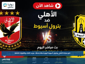 تابع مباراة الأهلي وبترول أسيوط اليوم لحظة بلحظة.. موعد اللقاء والقنوات الناقلة